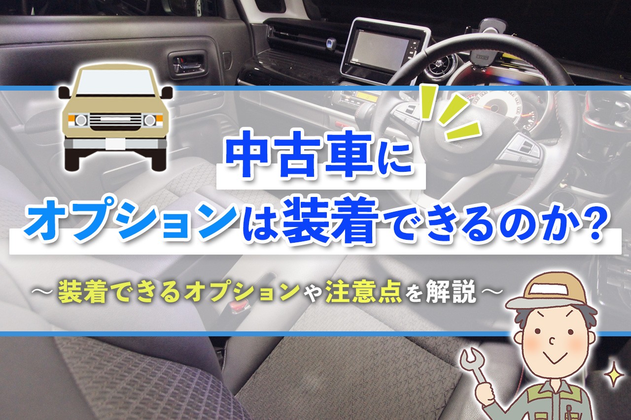 中古車にオプションは装着できるのか？装着できるオプションや注意点を解説