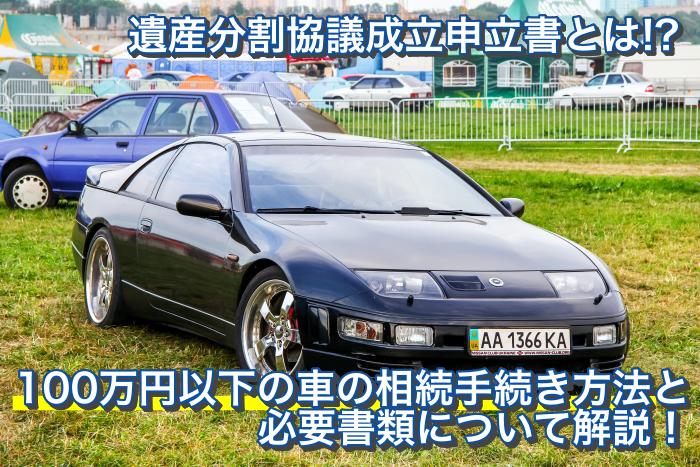 遺産分割協議成立申立書とは 100万円以下の車の相続手続き方法と必要書類について解説 旧車買取 売却査定の旧車王